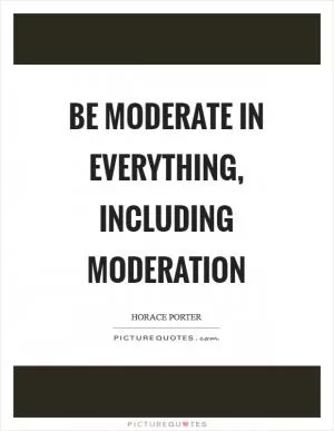 Be moderate in everything, including moderation Picture Quote #1