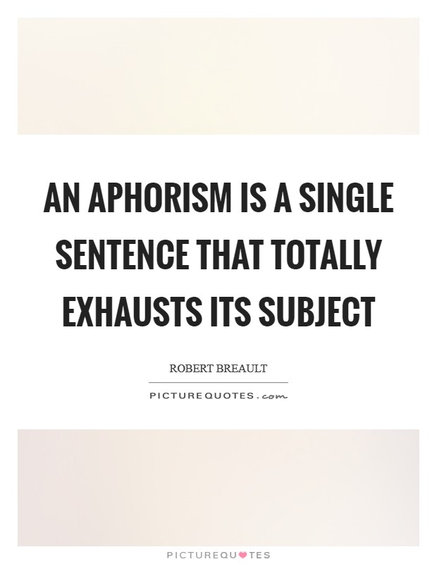 An aphorism is a single sentence that totally exhausts its subject Picture Quote #1