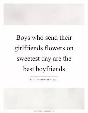 Boys who send their girlfriends flowers on sweetest day are the best boyfriends Picture Quote #1