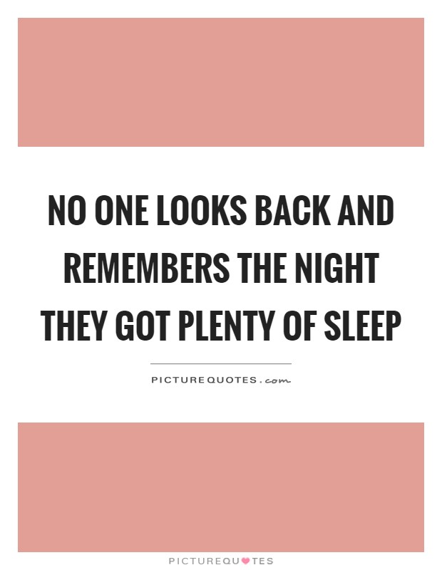 No one looks back and remembers the night they got plenty of sleep Picture Quote #1