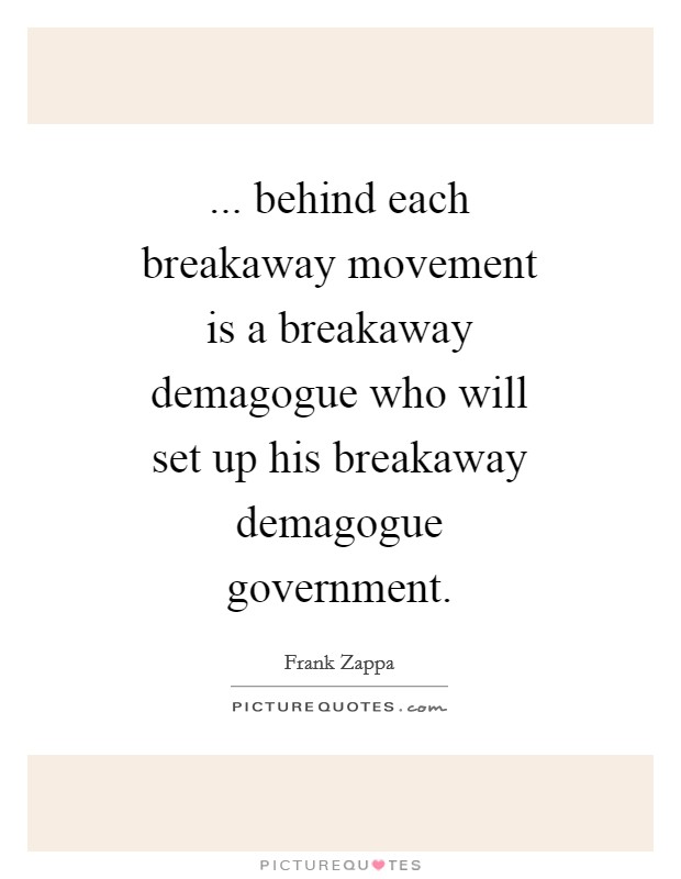... behind each breakaway movement is a breakaway demagogue who will set up his breakaway demagogue government Picture Quote #1