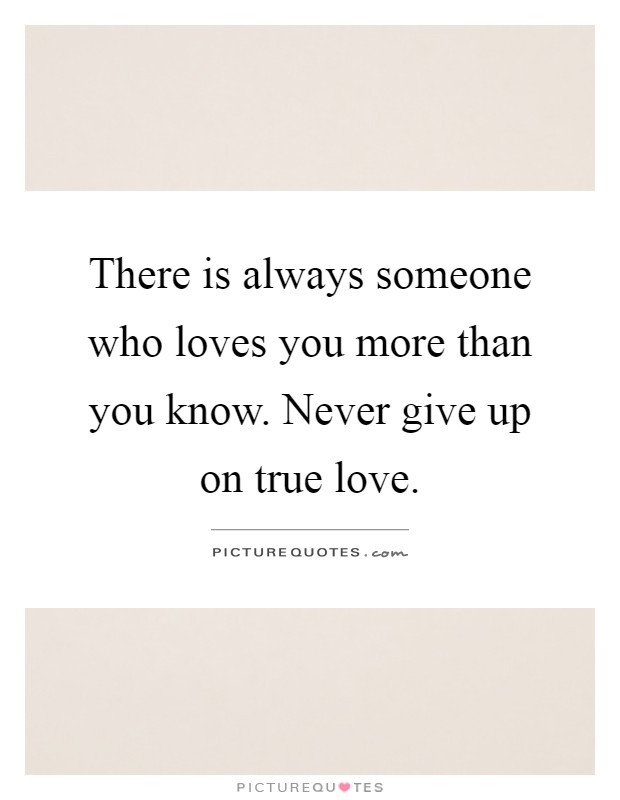 There is always someone who loves you more than you know. Never give up on true love Picture Quote #1