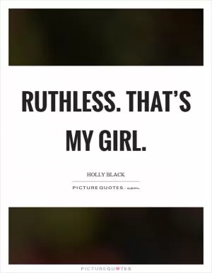 Ruthless. That’s my girl Picture Quote #1