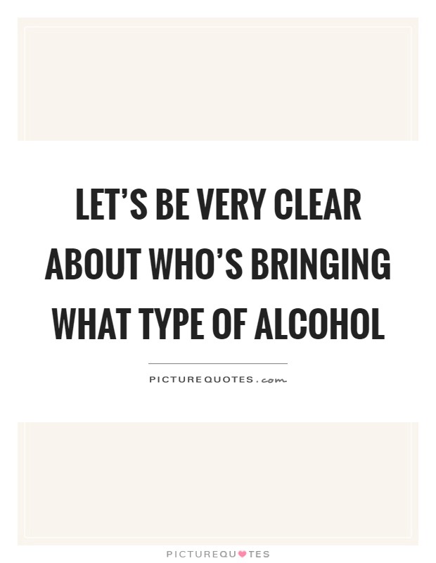 Let's be very clear about who's bringing what type of alcohol Picture Quote #1