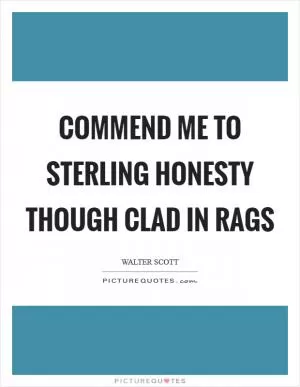 Commend me to sterling honesty though clad in rags Picture Quote #1