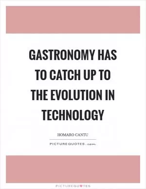 Gastronomy has to catch up to the evolution in technology Picture Quote #1