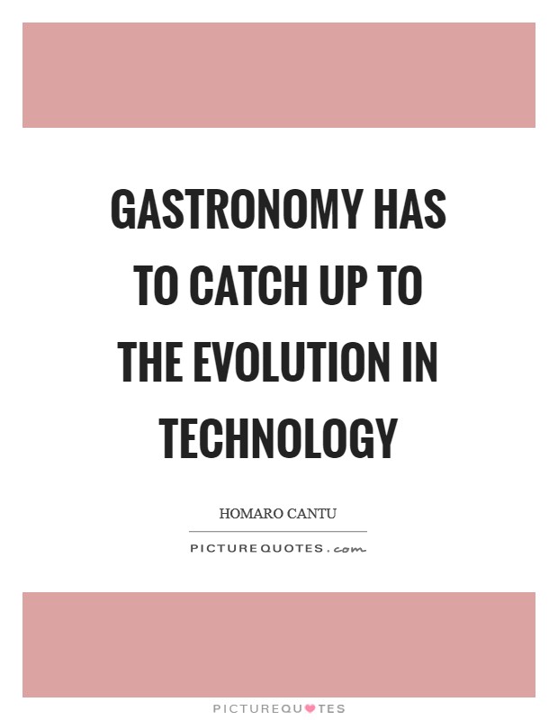 Gastronomy has to catch up to the evolution in technology Picture Quote #1