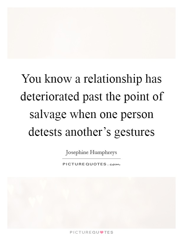 You know a relationship has deteriorated past the point of salvage when one person detests another's gestures Picture Quote #1