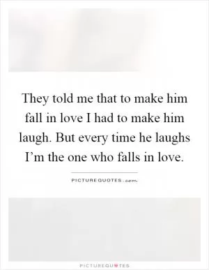 They told me that to make him fall in love I had to make him laugh. But every time he laughs I’m the one who falls in love Picture Quote #1