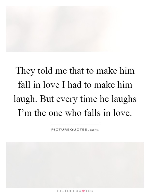 They told me that to make him fall in love I had to make him laugh. But every time he laughs I'm the one who falls in love Picture Quote #1