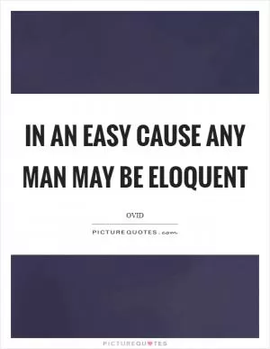 In an easy cause any man may be eloquent Picture Quote #1