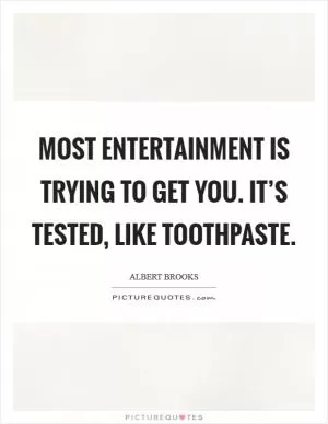 Most entertainment is trying to get you. It’s tested, like toothpaste Picture Quote #1