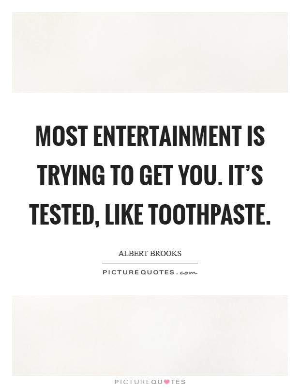 Most entertainment is trying to get you. It's tested, like toothpaste Picture Quote #1