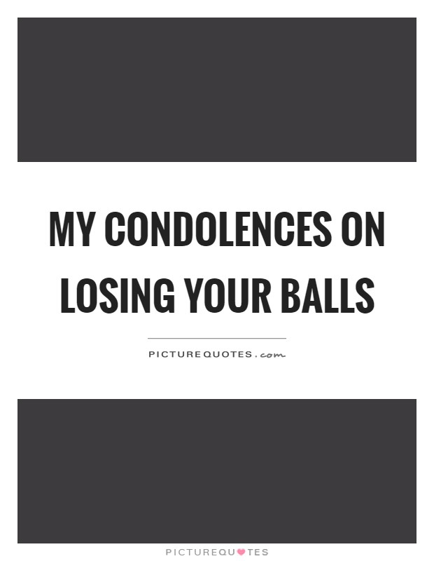 My condolences on losing your balls Picture Quote #1