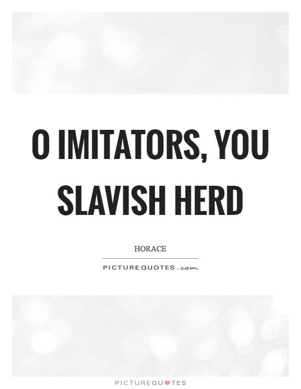 O imitators, you slavish herd Picture Quote #1