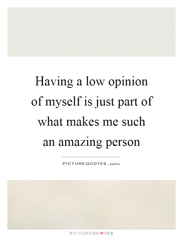 Having a low opinion of myself is just part of what makes me such an amazing person Picture Quote #1