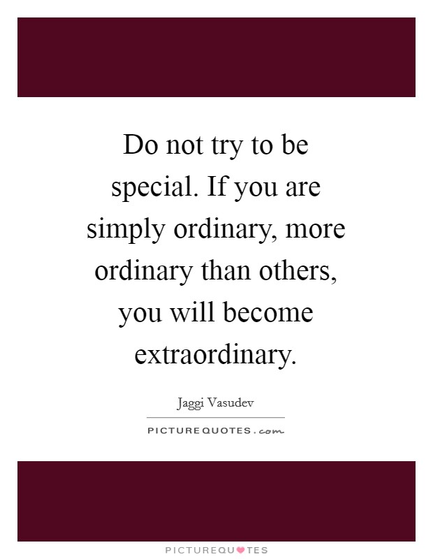 Do not try to be special. If you are simply ordinary, more ordinary than others, you will become extraordinary Picture Quote #1