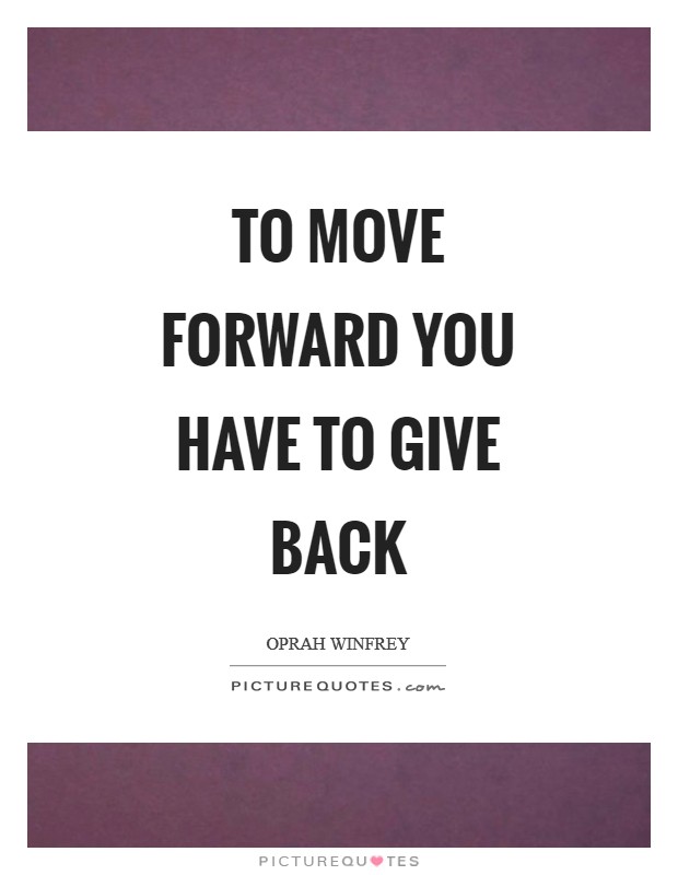 To move forward you have to give back Picture Quote #1