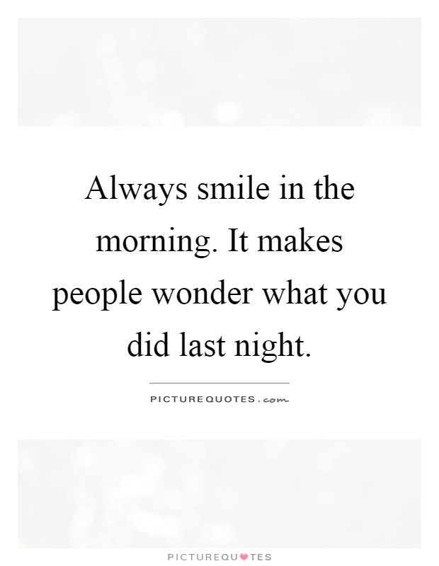 Always smile in the morning. It makes people wonder what you did last night Picture Quote #1