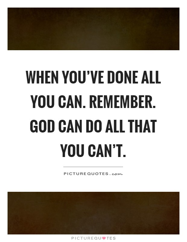 When you've done all you can. Remember. God can do all that you can't Picture Quote #1