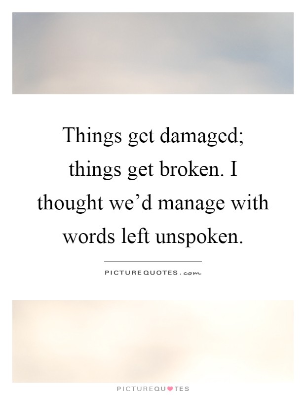 Things get damaged; things get broken. I thought we'd manage with words left unspoken Picture Quote #1