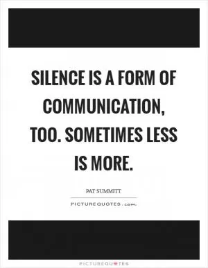 Silence is a form of communication, too. Sometimes less is more Picture Quote #1