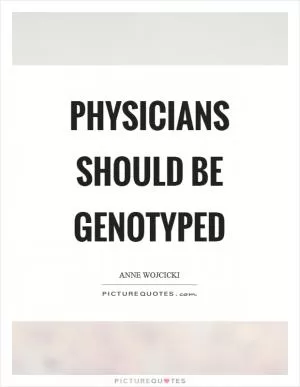 Physicians should be genotyped Picture Quote #1