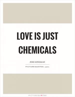 Love is just chemicals Picture Quote #1