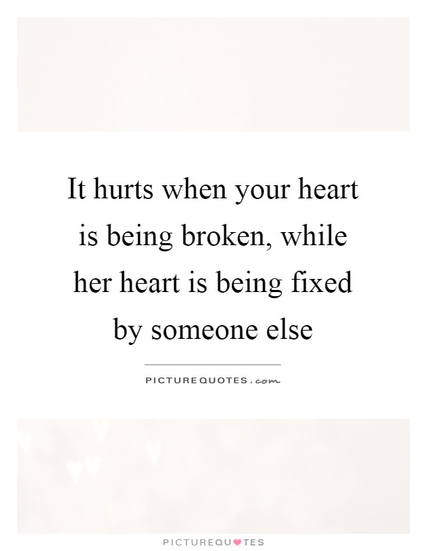 It hurts when your heart is being broken, while her heart is being fixed by someone else Picture Quote #1
