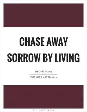 Chase away sorrow by living Picture Quote #1