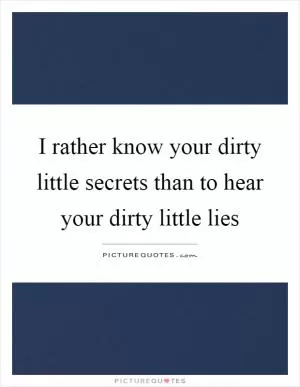 I rather know your dirty little secrets than to hear your dirty little lies Picture Quote #1