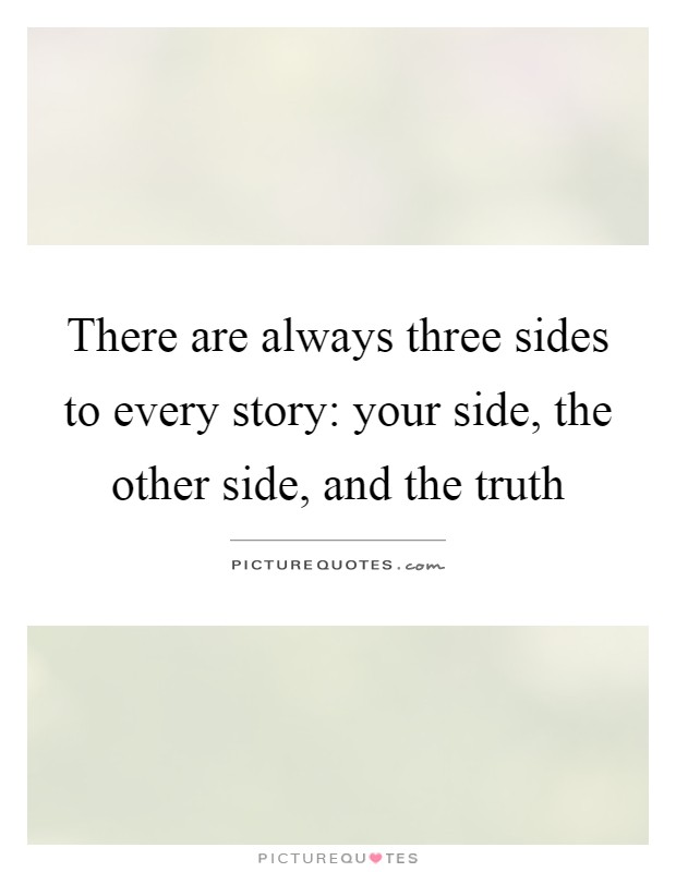 There are always three sides to every story: your side, the other side, and the truth Picture Quote #1