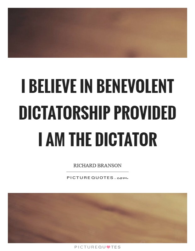 I believe in benevolent dictatorship provided I am the dictator Picture Quote #1