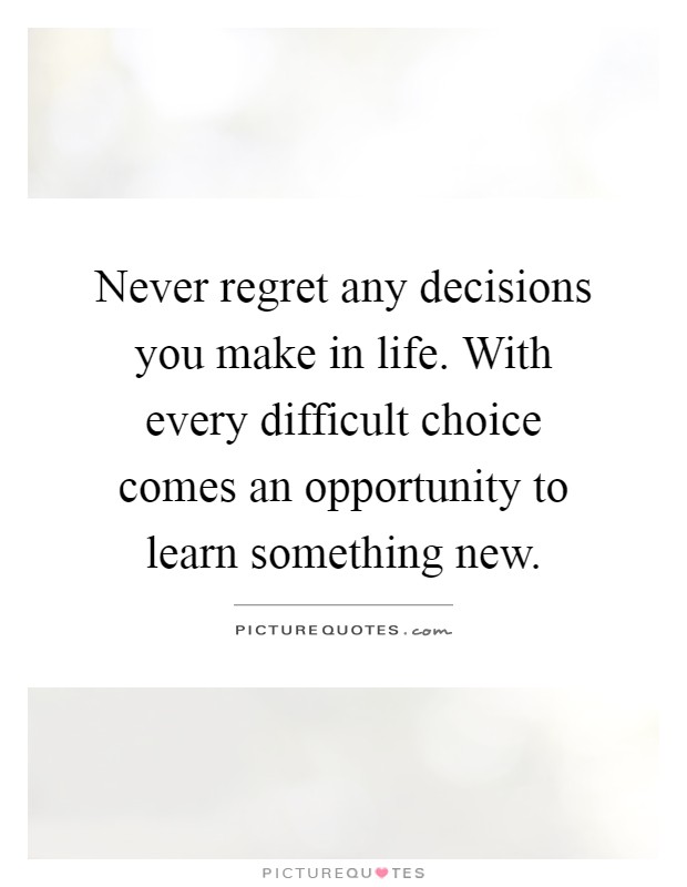Never regret any decisions you make in life. With every difficult choice comes an opportunity to learn something new Picture Quote #1