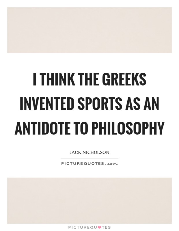 I think the Greeks invented sports as an antidote to philosophy Picture Quote #1