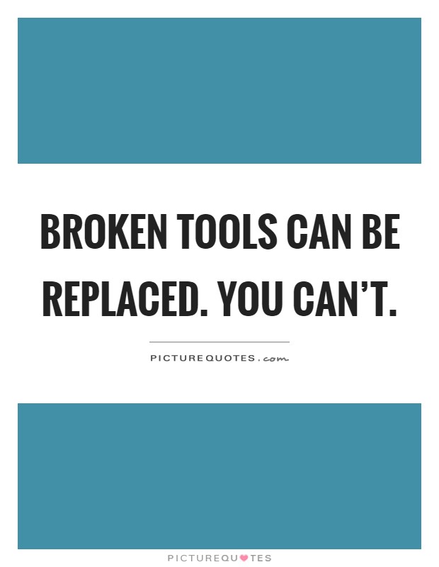 Broken tools can be replaced. You can't Picture Quote #1