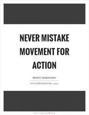 Never mistake movement for action Picture Quote #1
