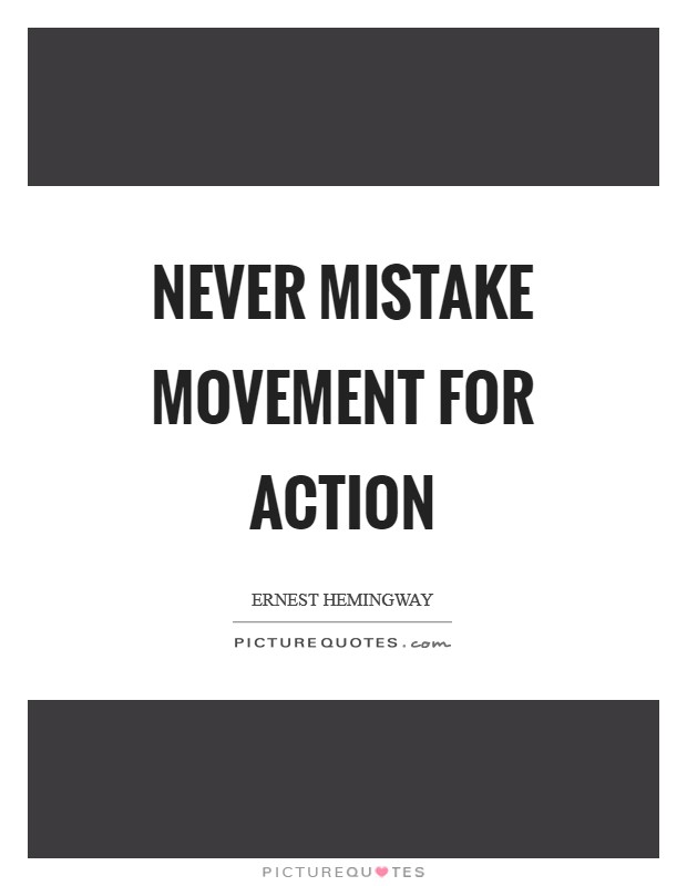 Never mistake movement for action Picture Quote #1