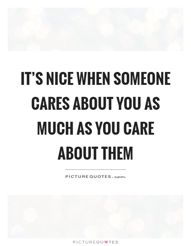 It's nice when someone cares about you as much as you care about them Picture Quote #1