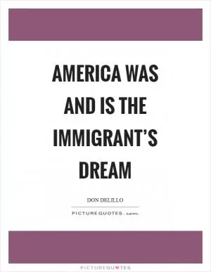 America was and is the immigrant’s dream Picture Quote #1