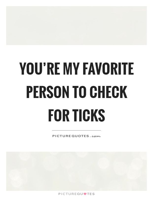 You're my favorite person to check for ticks Picture Quote #1