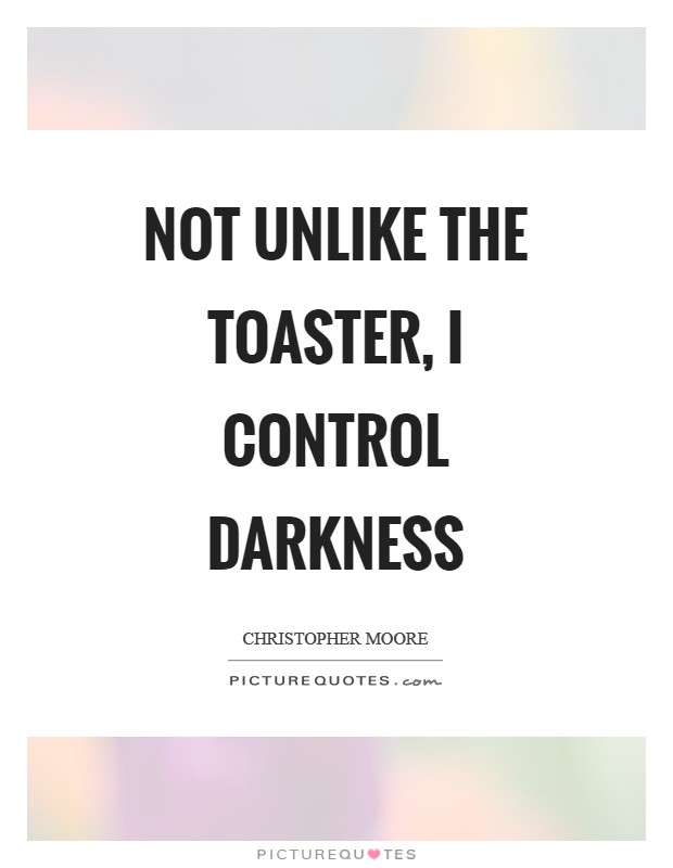 Not unlike the toaster, I control darkness Picture Quote #1