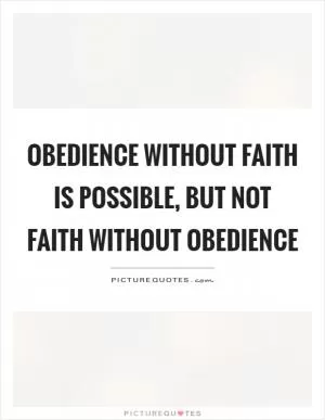 Obedience without faith is possible, but not faith without obedience Picture Quote #1
