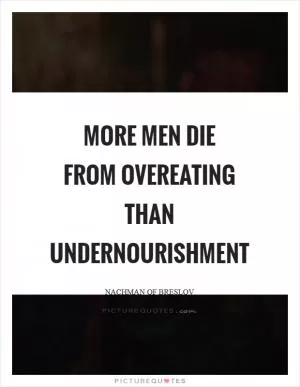 More men die from overeating than undernourishment Picture Quote #1