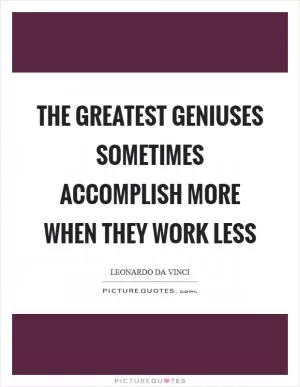 The greatest geniuses sometimes accomplish more when they work less Picture Quote #1