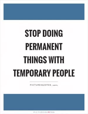 Stop doing permanent things with temporary people Picture Quote #1