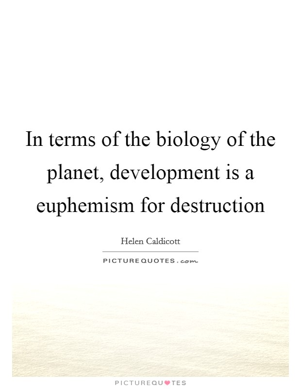 In terms of the biology of the planet, development is a euphemism for destruction Picture Quote #1