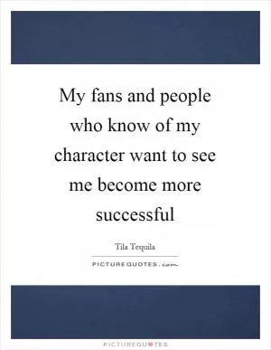 My fans and people who know of my character want to see me become more successful Picture Quote #1