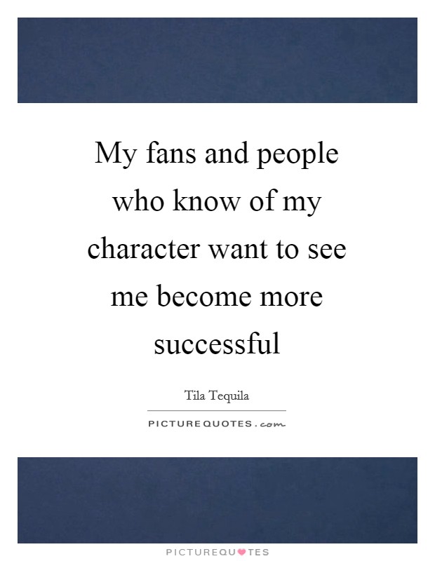 My fans and people who know of my character want to see me become more successful Picture Quote #1