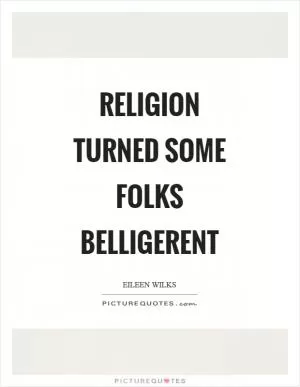 Religion turned some folks belligerent Picture Quote #1